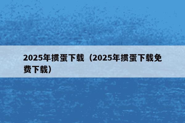 2025年掼蛋下载(2025年掼蛋下载免费下载)