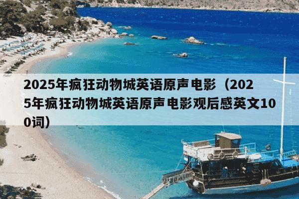 2025年疯狂动物城英语原声电影(2025年疯狂动物城英语原声电影观后感英文100词)
