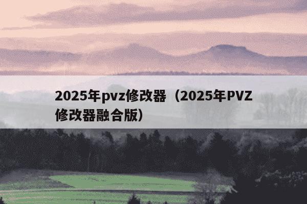 2025年pvz修改器(2025年PVZ修改器融合版)