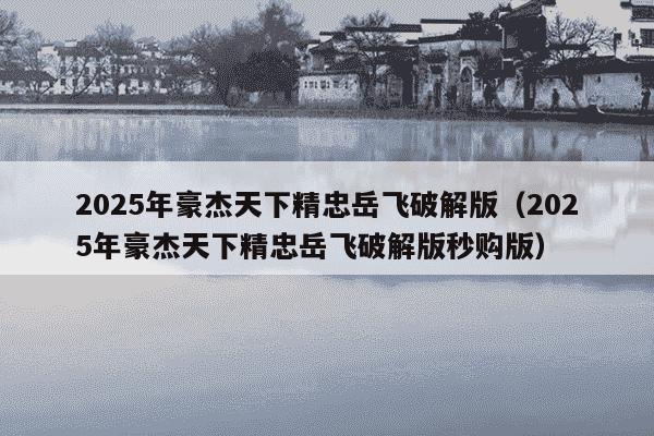2025年豪杰天下精忠岳飞破解版（2025年豪杰天下精忠岳飞破解版秒购版）