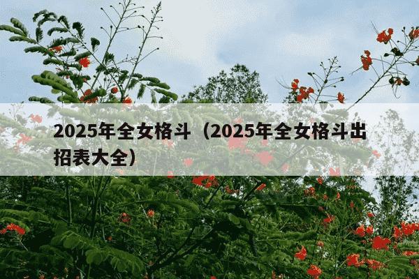 2025年全女格斗(2025年全女格斗出招表大全)