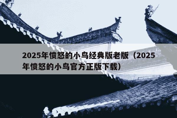 2025年愤怒的小鸟经典版老版(2025年愤怒的小鸟官方正版下载)