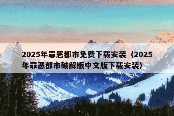 2025年罪恶都市免费下载安装（2025年罪恶都市破解版中文版下载安装）