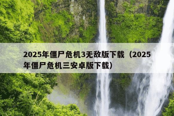 2025年僵尸危机3无敌版下载(2025年僵尸危机三安卓版下载)
