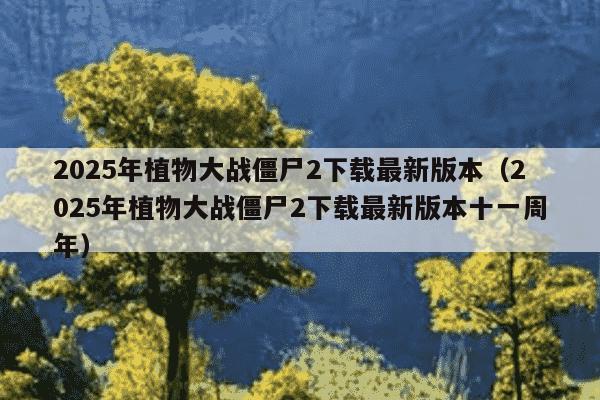 2025年植物大战僵尸2下载最新版本(2025年植物大战僵尸2下载最新版本十一周年)