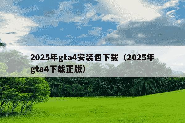 2025年gta4安装包下载(2025年gta4下载正版)