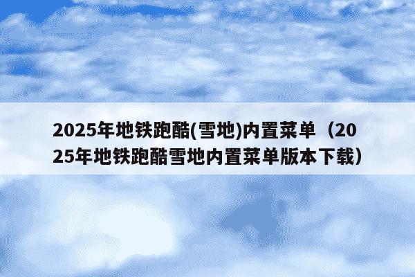 2025年地铁跑酷(雪地)内置菜单（2025年地铁跑酷雪地内置菜单版本下载）