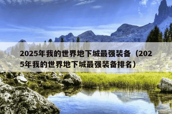 2025年我的世界地下城最强装备（2025年我的世界地下城最强装备排名）