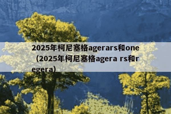 2025年柯尼塞格agerars和one（2025年柯尼塞格agera rs和regera）
