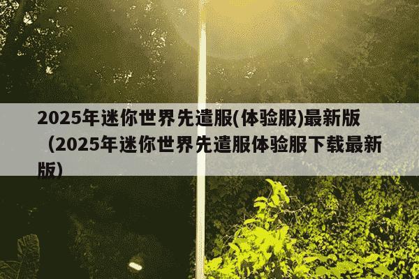 2025年迷你世界先遣服(体验服)最新版(2025年迷你世界先遣服体验服下载最新版)