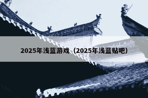 2025年浅蓝游戏（2025年浅蓝贴吧）