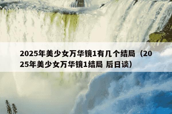 2025年美少女万华镜1有几个结局（2025年美少女万华镜1结局 后日谈）