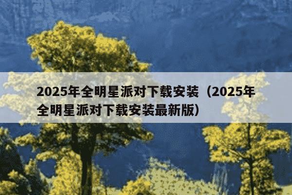 2025年全明星派对下载安装（2025年全明星派对下载安装最新版）
