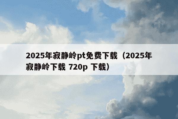 2025年寂静岭pt免费下载(2025年寂静岭下载 720p 下载)