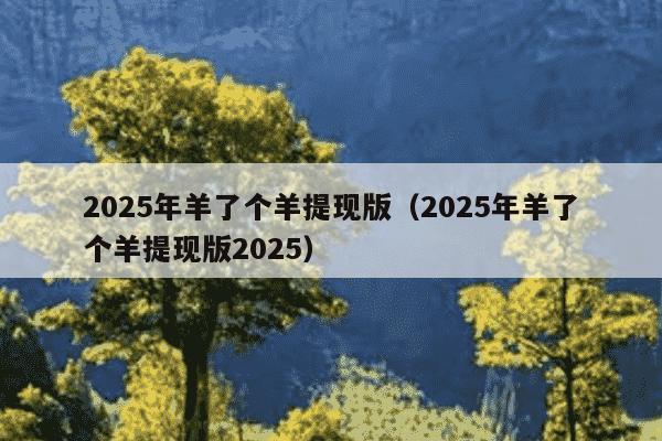 2025年羊了个羊提现版（2025年羊了个羊提现版2025）