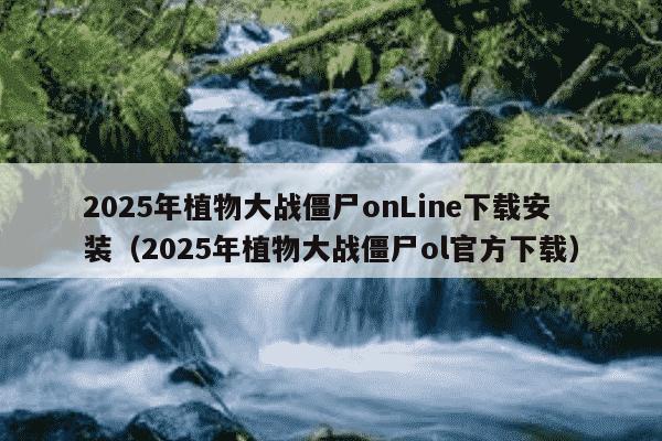 2025年植物大战僵尸onLine下载安装(2025年植物大战僵尸ol官方下载)