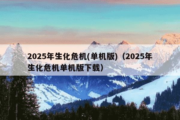 2025年生化危机(单机版)(2025年生化危机单机版下载)
