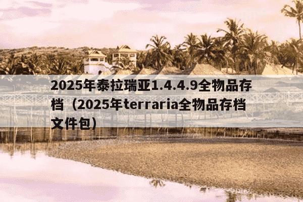 2025年泰拉瑞亚1.4.4.9全物品存档（2025年terraria全物品存档文件包）
