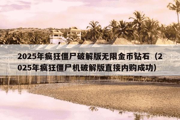 2025年疯狂僵尸破解版无限金币钻石(2025年疯狂僵尸机破解版直接内购成功)