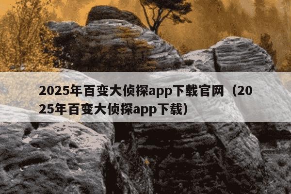 2025年百变大侦探app下载官网（2025年百变大侦探app下载）