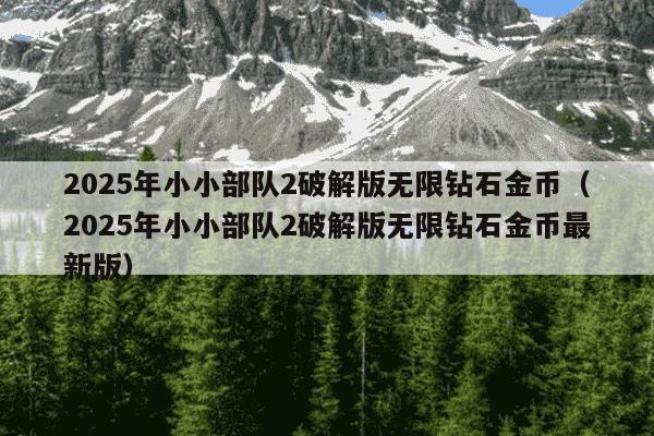 2025年小小部队2破解版无限钻石金币（2025年小小部队2破解版无限钻石金币最新版）
