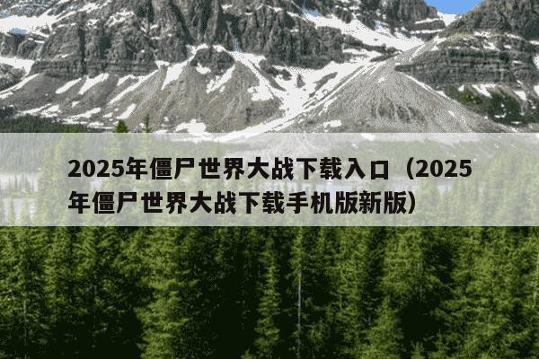 2025年僵尸世界大战下载入口(2025年僵尸世界大战下载手机版新版)