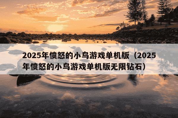 2025年愤怒的小鸟游戏单机版(2025年愤怒的小鸟游戏单机版无限钻石)