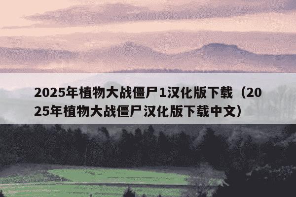 2025年植物大战僵尸1汉化版下载(2025年植物大战僵尸汉化版下载中文)