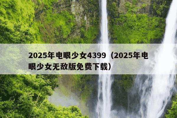 2025年电眼少女4399(2025年电眼少女无敌版免费下载)