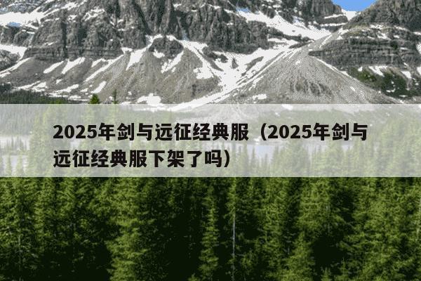 2025年剑与远征经典服(2025年剑与远征经典服下架了吗)