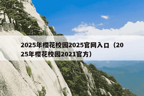 2025年樱花校园2025官网入口(2025年樱花校园2021官方)
