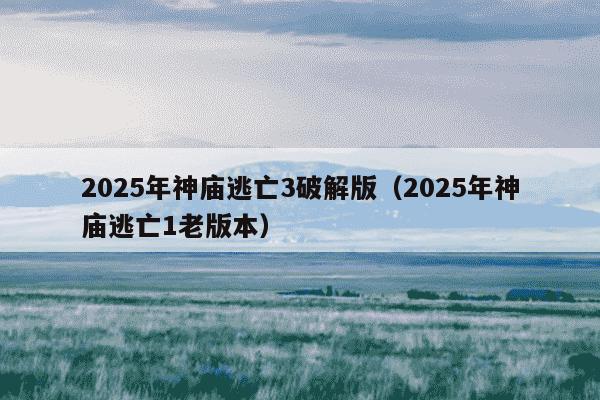 2025年神庙逃亡3破解版(2025年神庙逃亡1老版本)