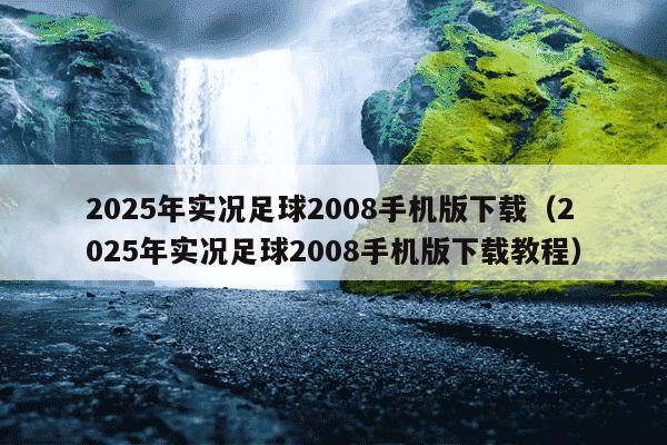 2025年实况足球2008手机版下载(2025年实况足球2008手机版下载教程)