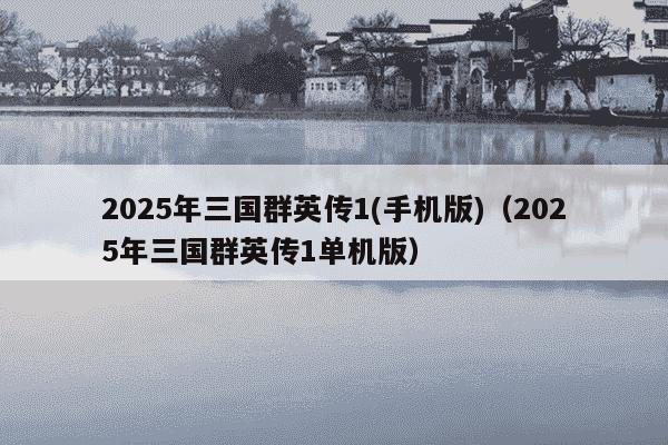 2025年三国群英传1(手机版)(2025年三国群英传1单机版)