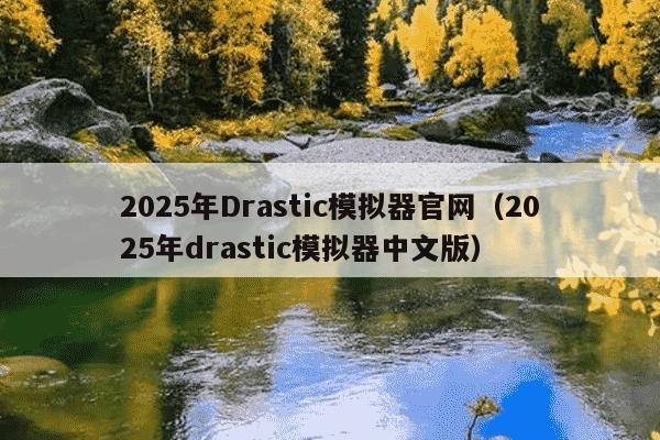 2025年Drastic模拟器官网(2025年drastic模拟器中文版)