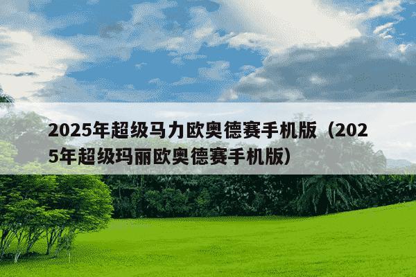2025年超级马力欧奥德赛手机版（2025年超级玛丽欧奥德赛手机版）
