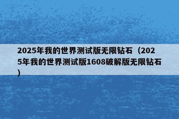 2025年我的世界测试版无限钻石(2025年我的世界测试版1608破解版无限钻石)