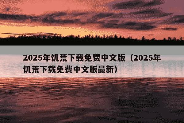 2025年饥荒下载免费中文版(2025年饥荒下载免费中文版最新)