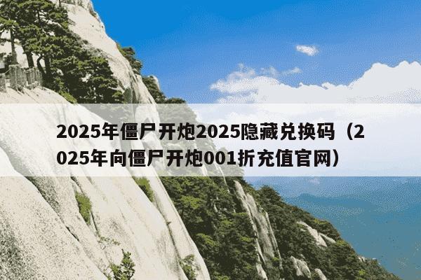 2025年僵尸开炮2025隐藏兑换码(2025年向僵尸开炮001折充值官网)