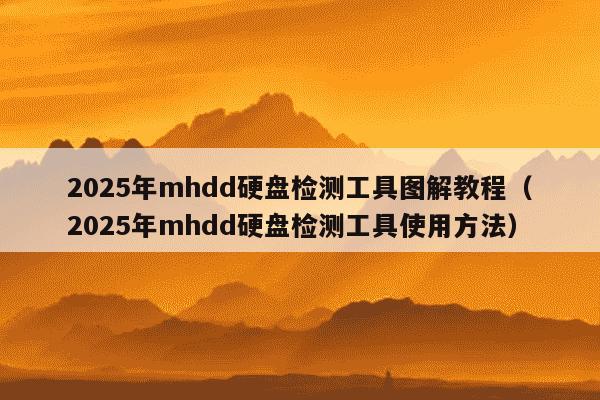 2025年mhdd硬盘检测工具图解教程（2025年mhdd硬盘检测工具使用方法）