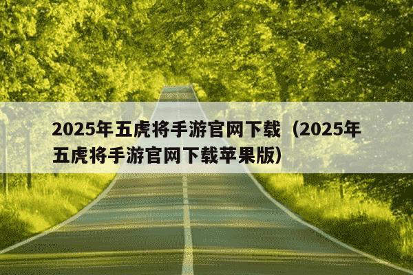 2025年五虎将手游官网下载(2025年五虎将手游官网下载苹果版)