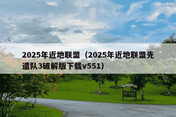 2025年近地联盟(2025年近地联盟先遣队3破解版下载v551)