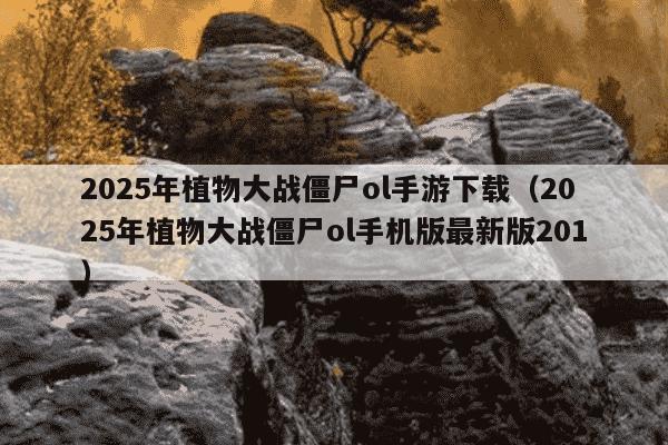 2025年植物大战僵尸ol手游下载（2025年植物大战僵尸ol手机版最新版201）