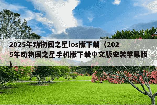 2025年动物园之星ios版下载(2025年动物园之星手机版下载中文版安装苹果版)