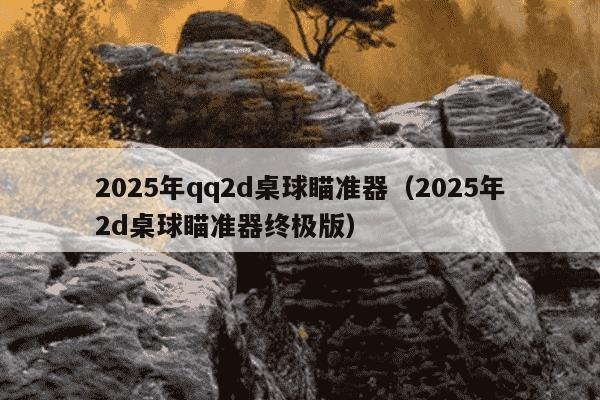 2025年qq2d桌球瞄准器(2025年2d桌球瞄准器终极版)