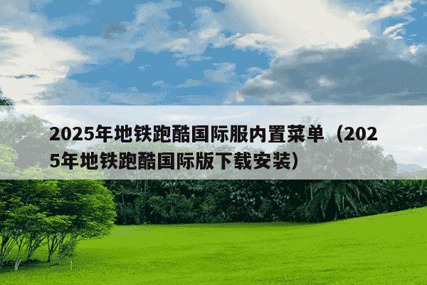 2025年地铁跑酷国际服内置菜单（2025年地铁跑酷国际版下载安装）