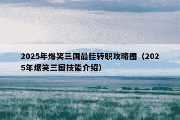 2025年爆笑三国最佳转职攻略图(2025年爆笑三国技能介绍)