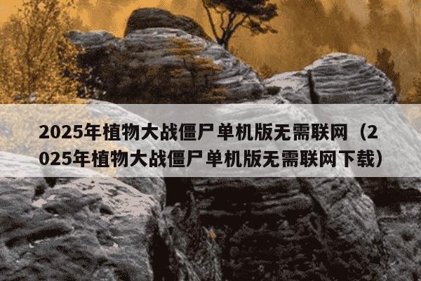 2025年植物大战僵尸单机版无需联网(2025年植物大战僵尸单机版无需联网下载)