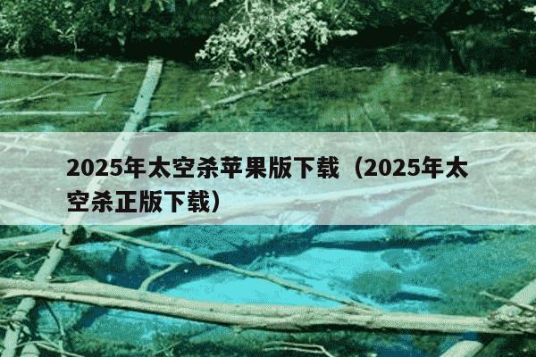 2025年太空杀苹果版下载（2025年太空杀正版下载）