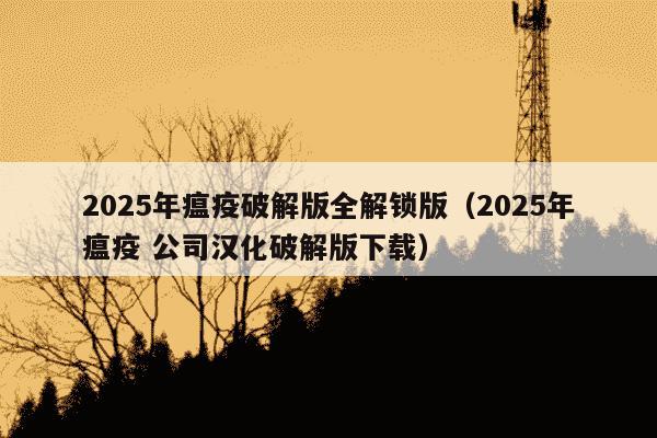 2025年瘟疫破解版全解锁版(2025年瘟疫 公司汉化破解版下载)